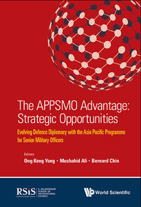 Appsmo Advantage, The: Strategic Opportunities - Evolving Defence Diplomacy With The Asia Pacific Programme For Senior Military Officers