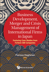 Business Development, Merger And Crisis Management Of International Firms In Japan: Featuring Case Studies From Fortune 500 Companies