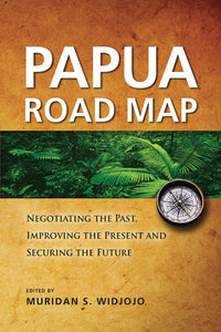 Papua Road Map: Negotiating the Past, Improving the Present and Securing the Future