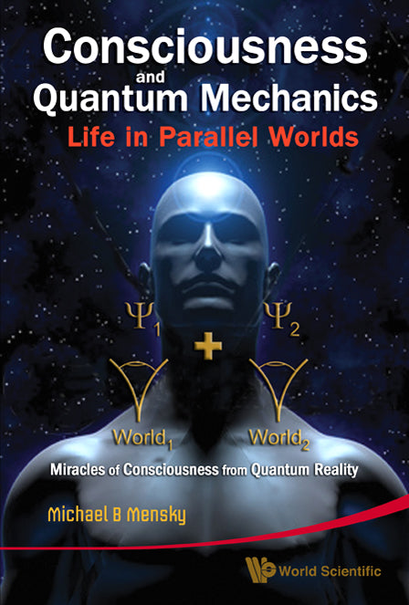 Consciousness And Quantum Mechanics: Life In Parallel Worlds - Miracles Of Consciousness From Quantum Reality