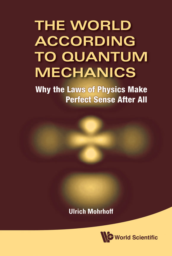 World According To Quantum Mechanics, The: Why The Laws Of Physics Make Perfect Sense After All