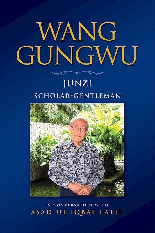 [eBook]Wang Gungwu: Junzi: Scholar-Gentleman in Conversation with Asad-ul Iqbal Latif (PLEASE NOTE THAT FOR COPYRIGHT REASONS THIS PDF VERSION OF THE BOOK DOES NOT INCLUDE THE APPENDICES).