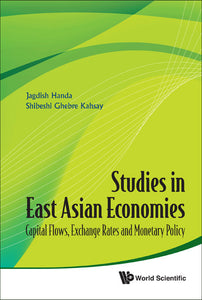 Studies In East Asian Economies: Capital Flows, Exchange Rates And Monetary Policy