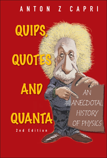 Quips, Quotes And Quanta: An Anecdotal History Of Physics (2nd Edition)