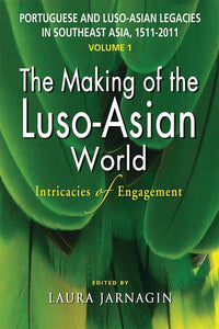 Portuguese and Luso-Asian Legacies in Southeast Asia, 1511-2011, vol. 1: The Making of the Luso-Asian World: Intricacies of Engagement