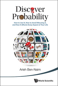 Discover Probability: How To Use It, How To Avoid Misusing It, And How It Affects Every Aspect Of Your Life