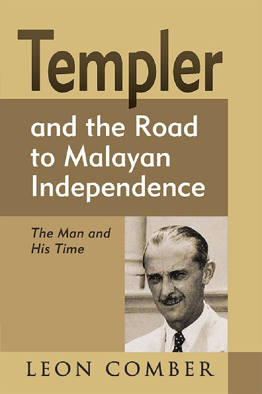 Templer and the Road to Malayan Independence: The Man and His Time