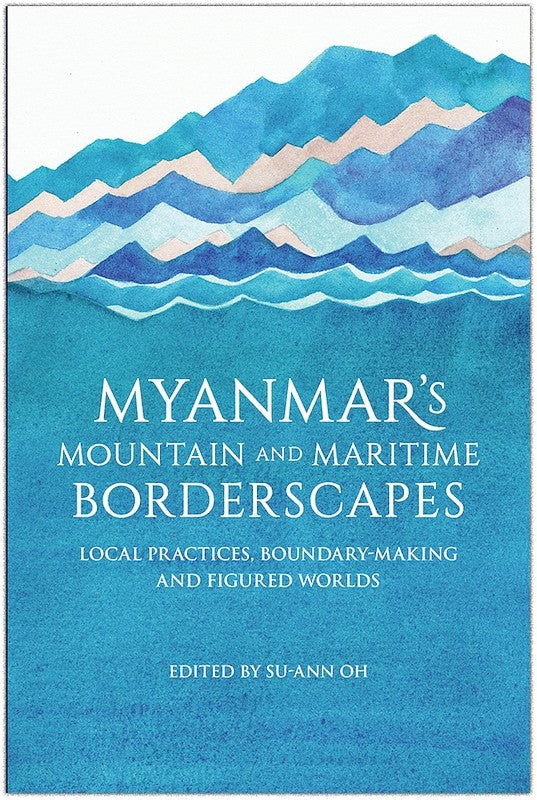 Myanmar's Mountain and Maritime Borderscapes: Local Practices, Boundary-Making and Figured Worlds