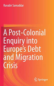 A Post-Colonial Enquiry into Europe’s Debt and Migration Crisis