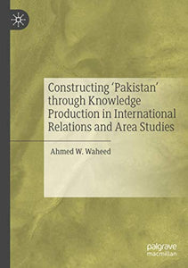 Constructing 'Pakistan' through Knowledge Production in International Relations and Area Studies