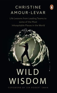 Wild Wisdom: Life Lessons from Leading Teams to some of the Most Inhospitable Places in the World