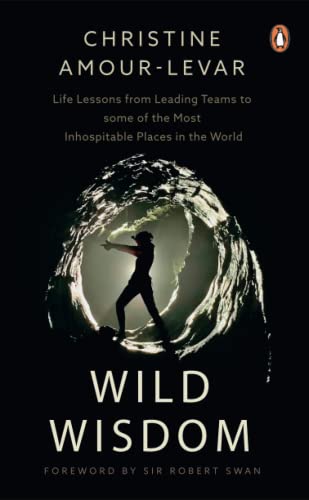 Wild Wisdom: Life Lessons from Leading Teams to some of the Most Inhospitable Places in the World