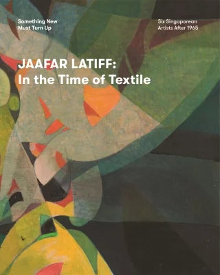 Jaafar Latiff: In the Time of Textile (Something New Must Turn Up series)
